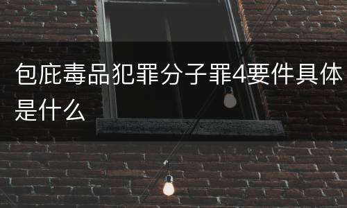 包庇毒品犯罪分子罪4要件具体是什么
