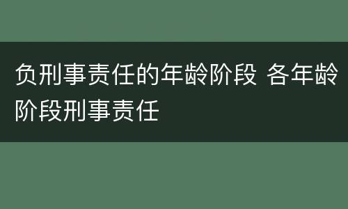 负刑事责任的年龄阶段 各年龄阶段刑事责任