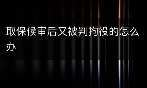 取保候审后又被判拘役的怎么办
