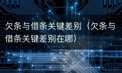 欠条与借条关键差别（欠条与借条关键差别在哪）