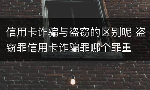 信用卡诈骗与盗窃的区别呢 盗窃罪信用卡诈骗罪哪个罪重
