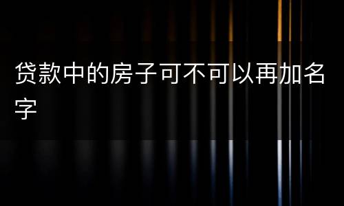 贷款中的房子可不可以再加名字