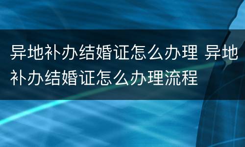 异地补办结婚证怎么办理 异地补办结婚证怎么办理流程