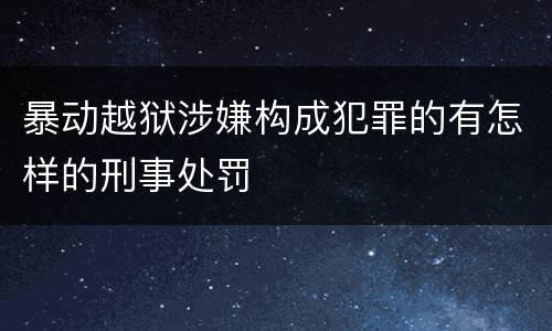 暴动越狱涉嫌构成犯罪的有怎样的刑事处罚