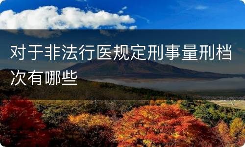 对于非法行医规定刑事量刑档次有哪些