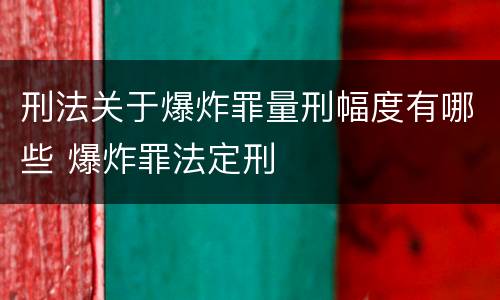 刑法关于爆炸罪量刑幅度有哪些 爆炸罪法定刑