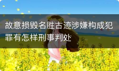 故意损毁名胜古迹涉嫌构成犯罪有怎样刑事判处