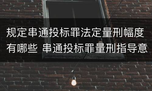 规定串通投标罪法定量刑幅度有哪些 串通投标罪量刑指导意见