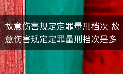 故意伤害规定定罪量刑档次 故意伤害规定定罪量刑档次是多少