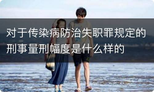 对于传染病防治失职罪规定的刑事量刑幅度是什么样的