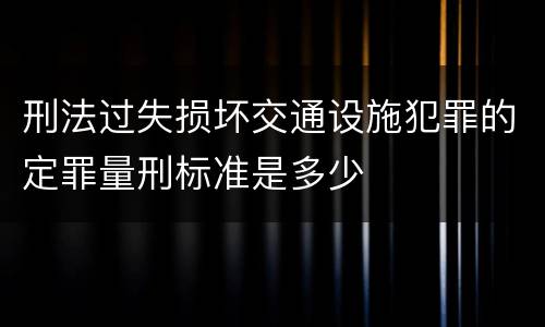 刑法过失损坏交通设施犯罪的定罪量刑标准是多少