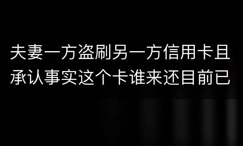 夫妻一方盗刷另一方信用卡且承认事实这个卡谁来还目前已经离婚