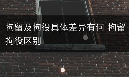 拘留及拘役具体差异有何 拘留拘役区别