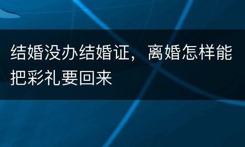结婚没办结婚证，离婚怎样能把彩礼要回来