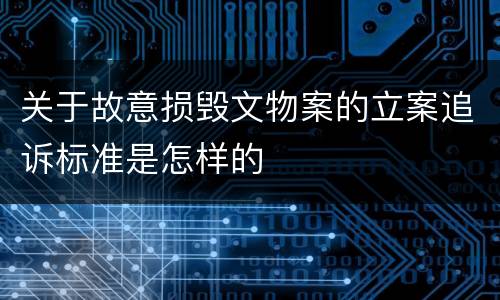 关于故意损毁文物案的立案追诉标准是怎样的