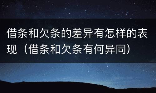 借条和欠条的差异有怎样的表现（借条和欠条有何异同）
