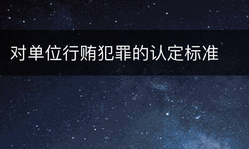 对单位行贿犯罪的认定标准