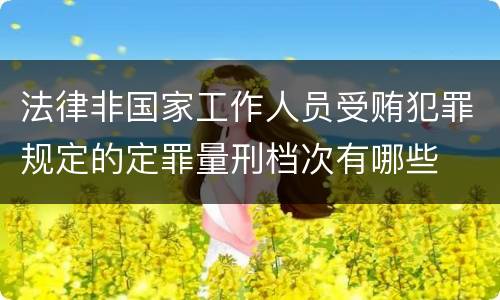 法律非国家工作人员受贿犯罪规定的定罪量刑档次有哪些