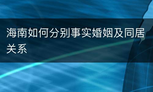 海南如何分别事实婚姻及同居关系