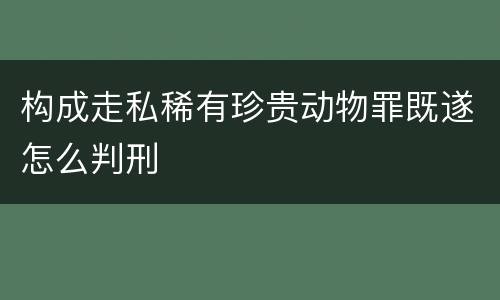 构成走私稀有珍贵动物罪既遂怎么判刑