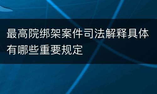 最高院绑架案件司法解释具体有哪些重要规定