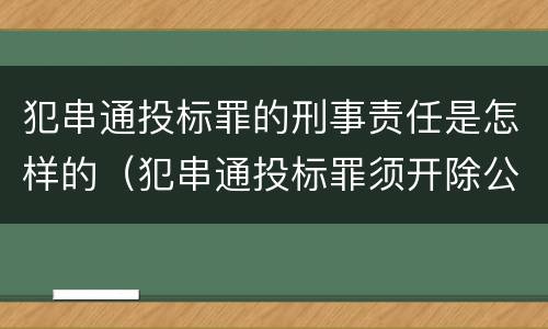 犯串通投标罪的刑事责任是怎样的（犯串通投标罪须开除公职吗）