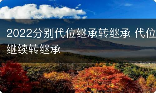 2022分别代位继承转继承 代位继续转继承