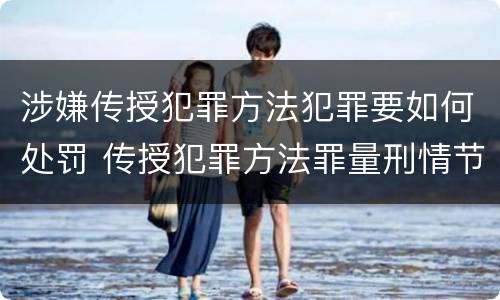 涉嫌传授犯罪方法犯罪要如何处罚 传授犯罪方法罪量刑情节严重