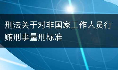 刑法关于对非国家工作人员行贿刑事量刑标准