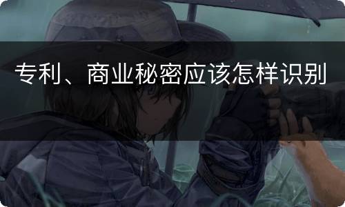 专利、商业秘密应该怎样识别