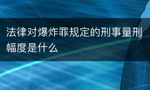 法律对爆炸罪规定的刑事量刑幅度是什么