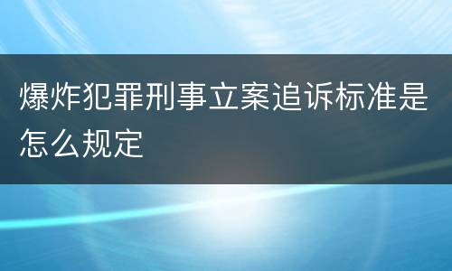 爆炸犯罪刑事立案追诉标准是怎么规定