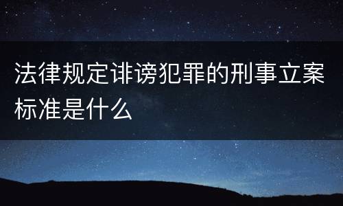法律规定诽谤犯罪的刑事立案标准是什么