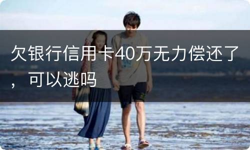 欠银行信用卡40万无力偿还了，可以逃吗