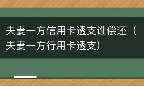 夫妻一方信用卡透支谁偿还（夫妻一方行用卡透支）