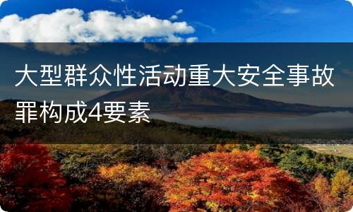 大型群众性活动重大安全事故罪构成4要素