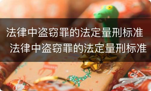 法律中盗窃罪的法定量刑标准 法律中盗窃罪的法定量刑标准是