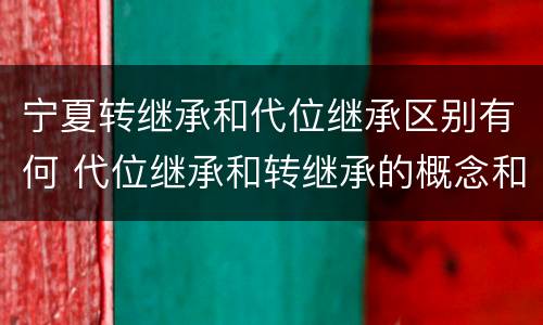 宁夏转继承和代位继承区别有何 代位继承和转继承的概念和适用范围