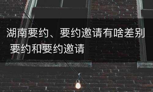 湖南要约、要约邀请有啥差别 要约和要约邀请