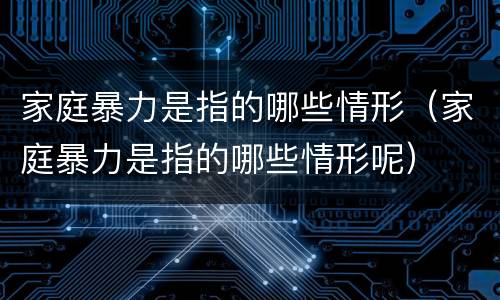 家庭暴力是指的哪些情形（家庭暴力是指的哪些情形呢）