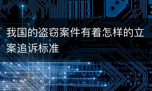 我国的盗窃案件有着怎样的立案追诉标准