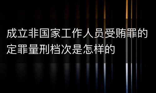 成立非国家工作人员受贿罪的定罪量刑档次是怎样的