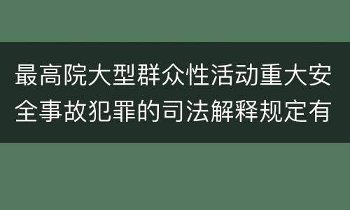 最高院大型群众性活动重大安全事故犯罪的司法解释规定有哪些主要内容