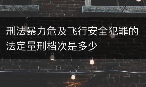 刑法暴力危及飞行安全犯罪的法定量刑档次是多少