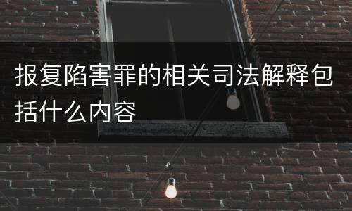 报复陷害罪的相关司法解释包括什么内容