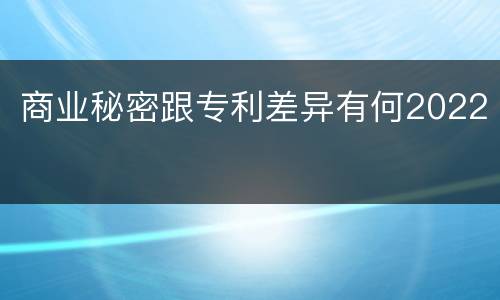 商业秘密跟专利差异有何2022