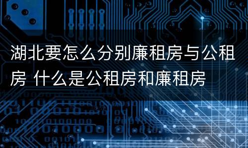 湖北要怎么分别廉租房与公租房 什么是公租房和廉租房