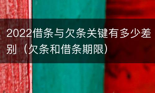 2022借条与欠条关键有多少差别（欠条和借条期限）