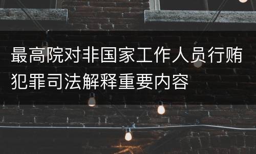 最高院对非国家工作人员行贿犯罪司法解释重要内容
