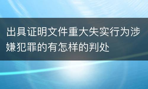 出具证明文件重大失实行为涉嫌犯罪的有怎样的判处